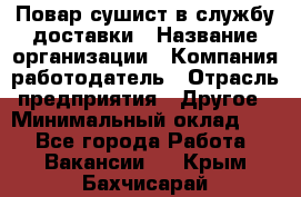 Повар-сушист в службу доставки › Название организации ­ Компания-работодатель › Отрасль предприятия ­ Другое › Минимальный оклад ­ 1 - Все города Работа » Вакансии   . Крым,Бахчисарай